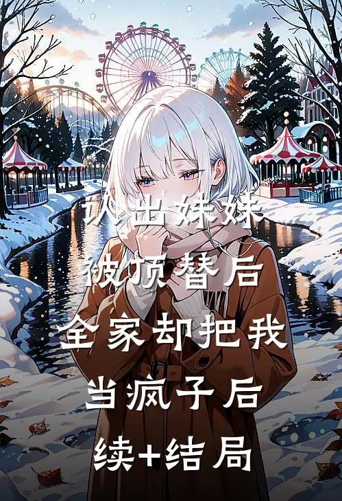 认出妹妹被顶替后，全家却把我当疯子后续+结局