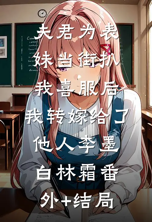 夫君为表妹当街扒我喜服后，我转嫁给了他人李墨白林霜(番外)+(结局)