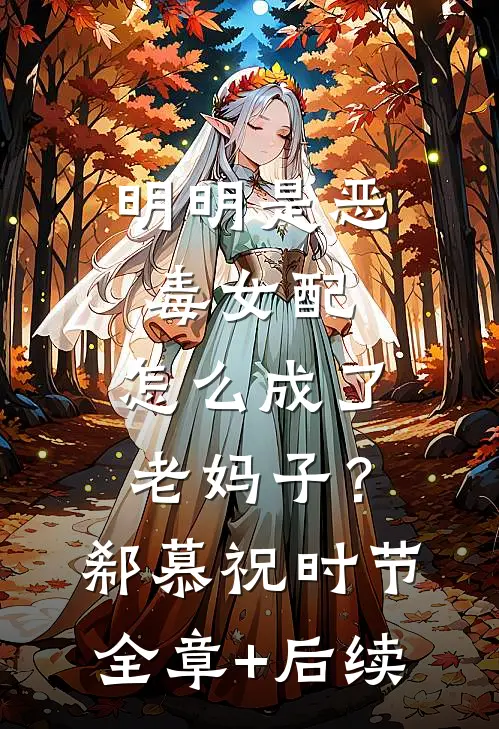 明明是恶毒女配，怎么成了老妈子？郗慕祝时节:全章+后续