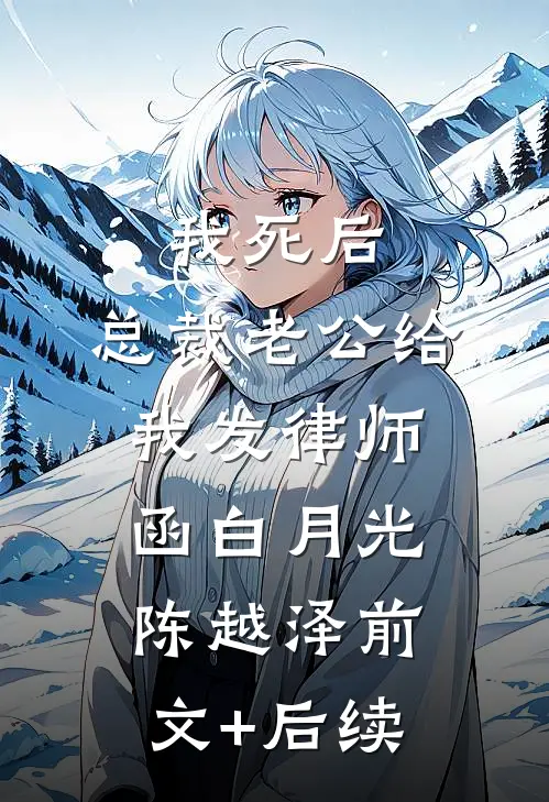 我死后，总裁老公给我发律师函白月光陈越泽前文+后续