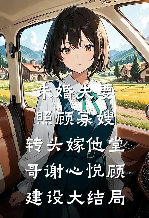 未婚夫要照顾寡嫂，转头嫁他堂哥谢心悦顾建设大结局