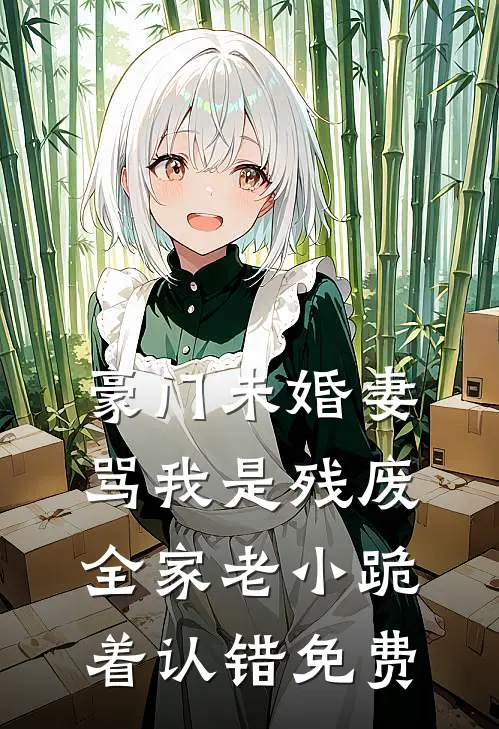 豪门未婚妻骂我是残废，全家老小跪着认错免费