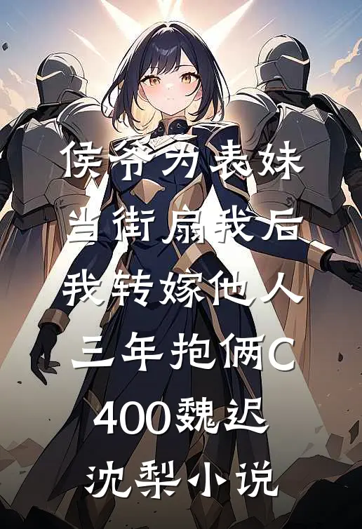 侯爷为表妹当街扇我后，我转嫁他人三年抱俩C400魏迟沈梨小说