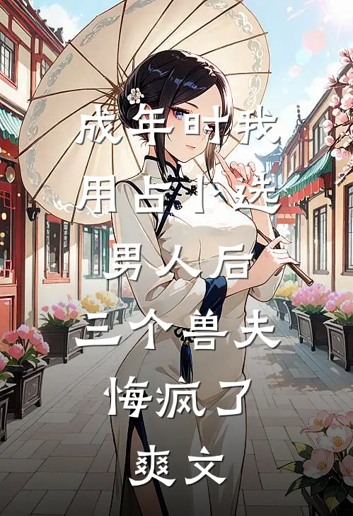 成年时我用占卜选男人后，三个兽夫悔疯了。爽文