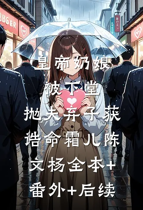 皇帝奶娘被下堂，抛夫弃子获诰命霜儿陈文杨全本+番外+后续