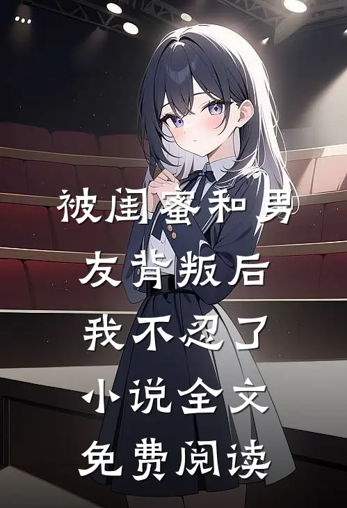 被闺蜜和男友背叛后，我不忍了小说全文免费阅读