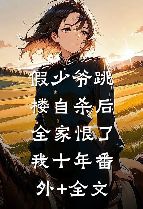 假少爷跳楼自杀后，全家恨了我十年(番外)+(全文)