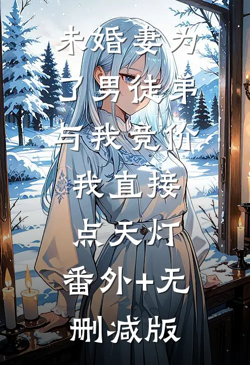 未婚妻为了男徒弟与我竞价，我直接点天灯:番外+无删减版