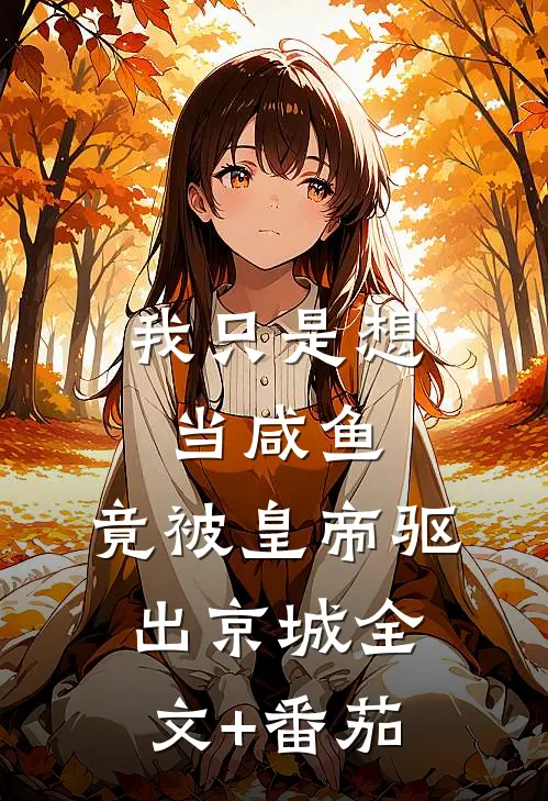 我只是想当咸鱼，竟被皇帝驱出京城全文+番茄