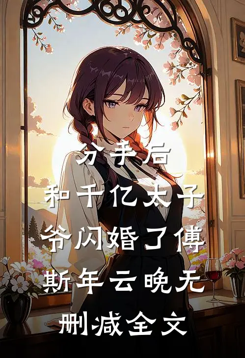 分手后，和千亿太子爷闪婚了傅斯年云晚无删减全文