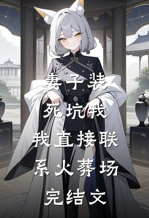 妻子装死坑我，我直接联系火葬场完结文