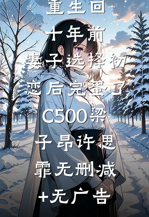 重生回十年前，妻子选择初恋后完蛋了C500梁子昂许思霏无删减+无广告