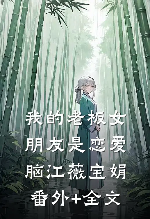 我的老板女朋友是恋爱脑江薇宝娟(番外)+(全文)