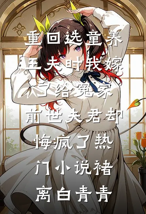 重回选童养王夫时我嫁了给冤家，前世夫君却悔疯了热门小说褚离白青青