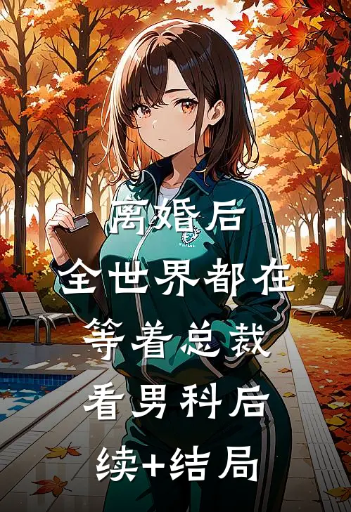 离婚后，全世界都在等着总裁看男科后续+结局