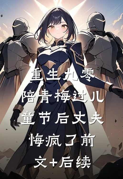 重生九零，陪青梅过儿童节后丈夫悔疯了前文+后续