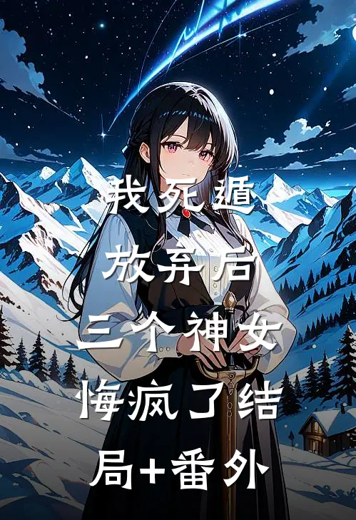 我死遁放弃后，三个神女悔疯了结局+番外