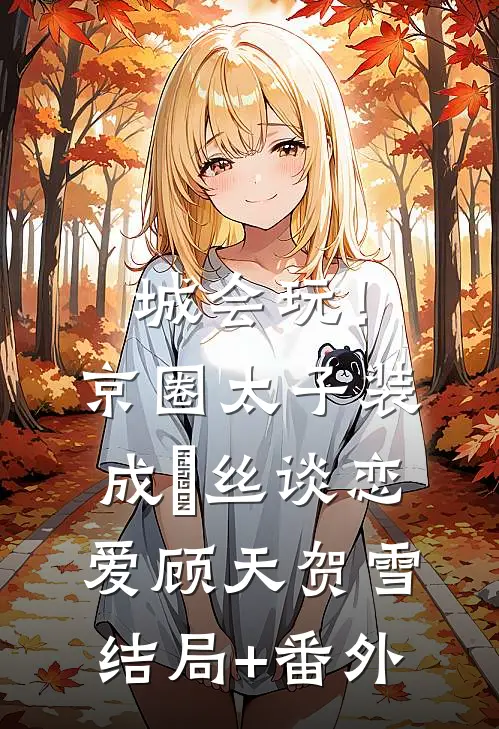 城会玩！京圈太子装成屌丝谈恋爱顾天贺雪结局+番外