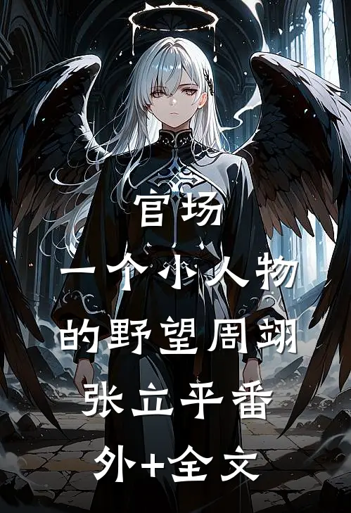 官场：一个小人物的野望周翊张立平(番外)+(全文)