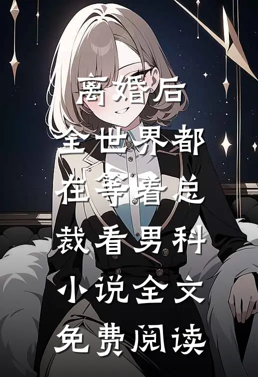 离婚后，全世界都在等着总裁看男科小说全文免费阅读