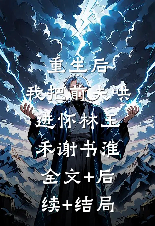 重生后，我把前夫哄进怀林玉禾谢书淮全文+后续+结局