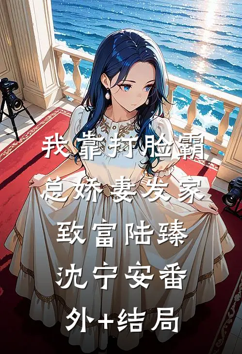我靠打脸霸总娇妻发家致富陆臻沈宁安(番外)+(结局)