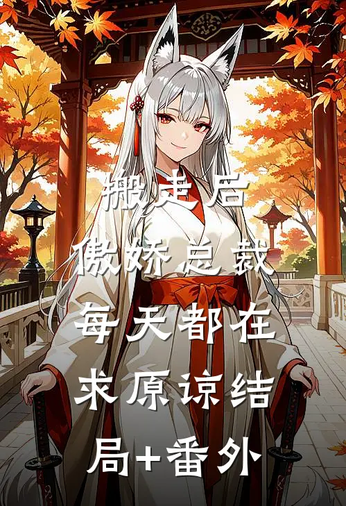 搬走后，傲娇总裁每天都在求原谅结局+番外