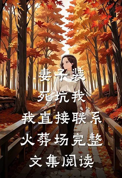 妻子装死坑我，我直接联系火葬场完整文集阅读