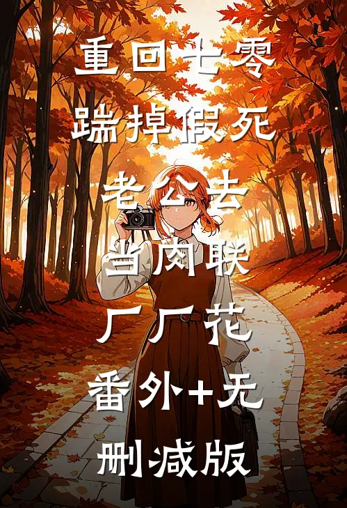 重回七零，踹掉假死老公去当肉联厂厂花:番外+无删减版