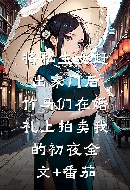 将私生女赶出家门后，竹马们在婚礼上拍卖我的初夜全文+番茄