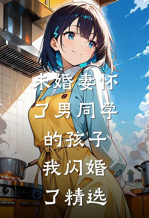 未婚妻怀了男同学的孩子，我闪婚了精选