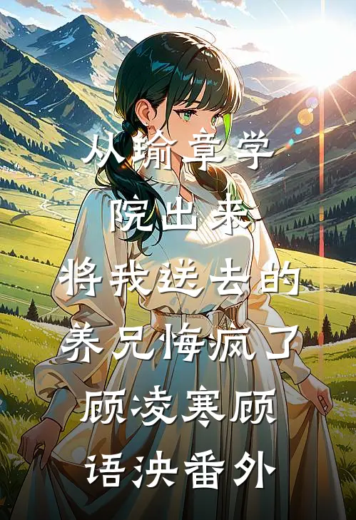 从瑜章学院出来，将我送去的养兄悔疯了顾凌寒顾语泱番外