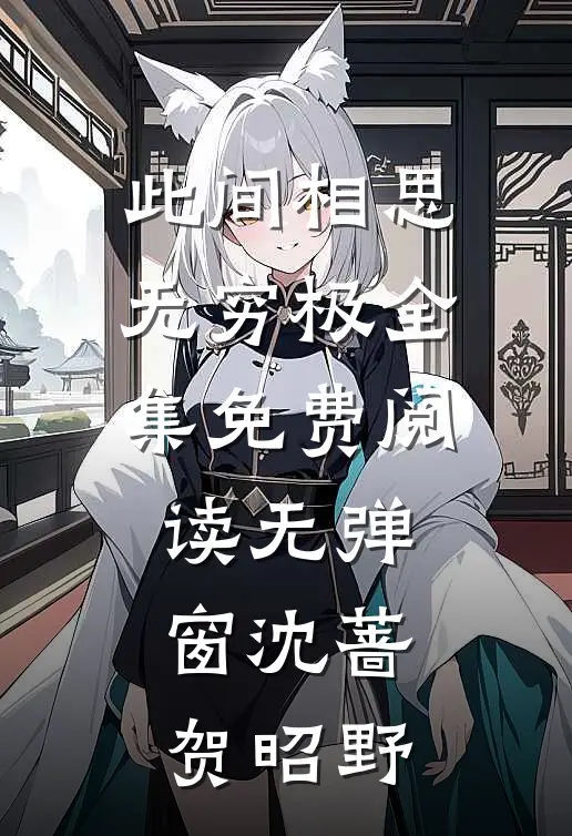 此间相思无穷极全集免费阅读无弹窗沈蔷贺昭野