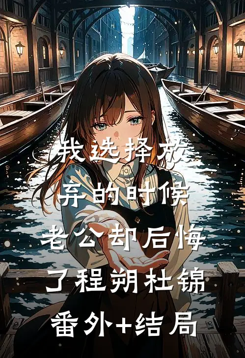 我选择放弃的时候，老公却后悔了程朔杜锦:(番外)+(结局)