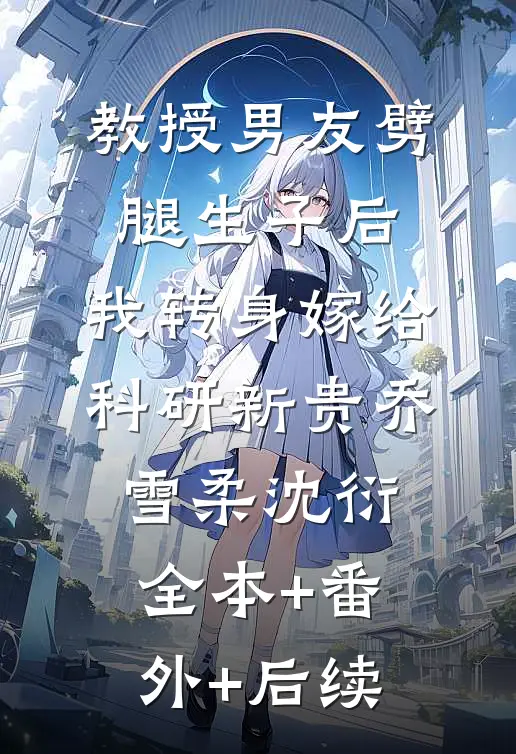 教授男友劈腿生子后，我转身嫁给科研新贵乔雪柔沈衍全本+番外+后续