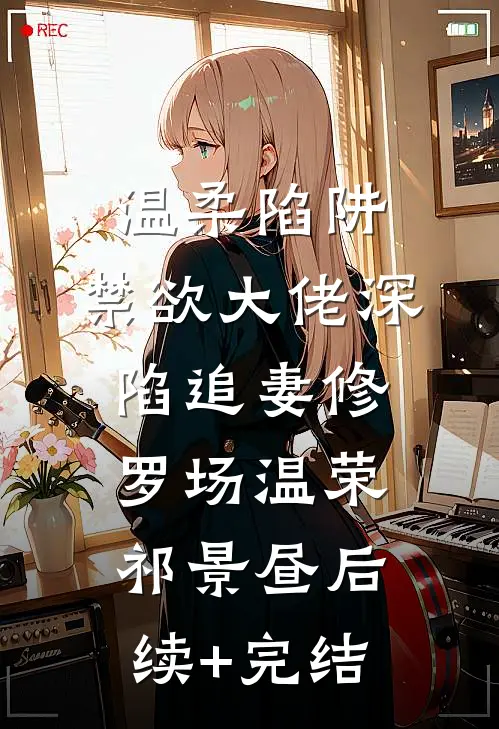 温柔陷阱：禁欲大佬深陷追妻修罗场温荣祁景昼后续+完结