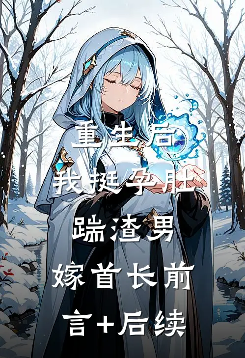 重生后，我挺孕肚踹渣男，嫁首长前言+后续