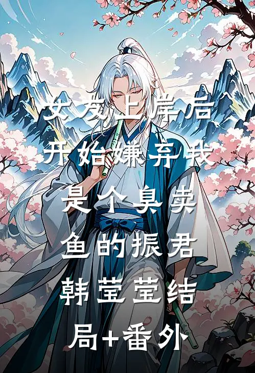 女友上岸后，开始嫌弃我是个臭卖鱼的振君韩莹莹结局+番外