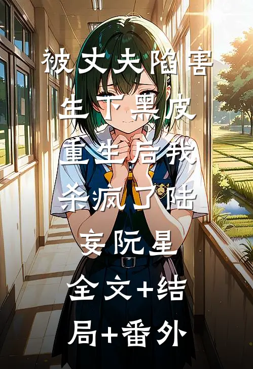 被丈夫陷害生下黑皮，重生后我杀疯了陆妄阮星:全文+结局+番外