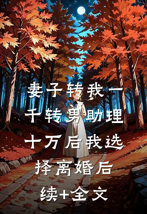 妻子转我一千转男助理十万后我选择离婚后续+全文