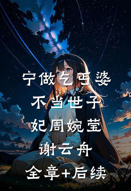 宁做乞丐婆，不当世子妃周婉莹谢云舟:全章+后续