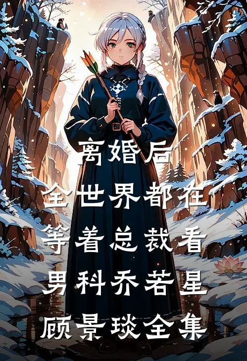 离婚后，全世界都在等着总裁看男科乔若星顾景琰全集