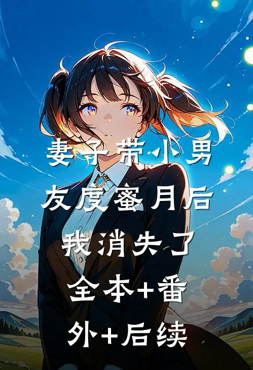 妻子带小男友度蜜月后，我消失了全本+番外+后续