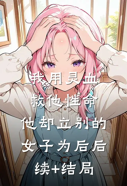 我用灵血救他性命，他却立别的女子为后后续+结局