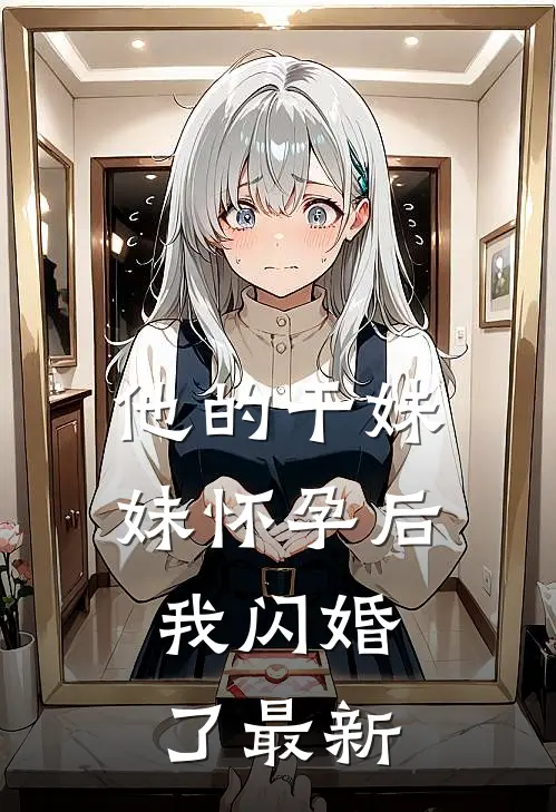 他的干妹妹怀孕后，我闪婚了最新