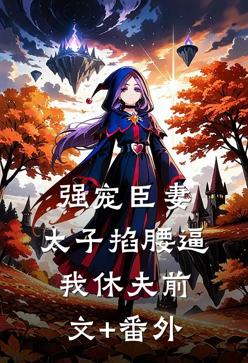 强宠臣妻，太子掐腰逼我休夫前文+番外