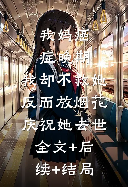 我妈癌症晚期，我却不救她反而放烟花庆祝她去世全文+后续+结局
