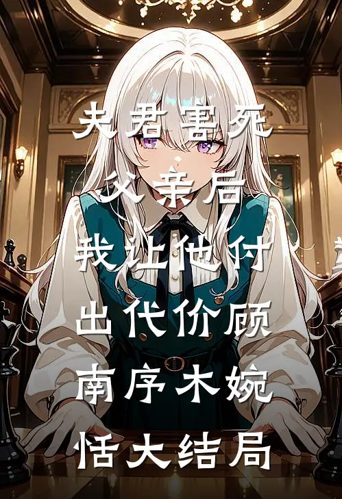 夫君害死父亲后，我让他付出代价顾南序木婉恬大结局