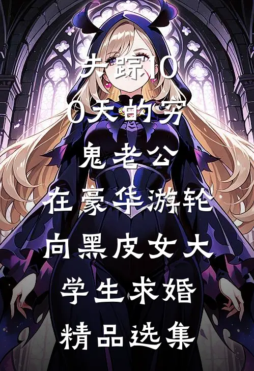 失踪100天的穷鬼老公，在豪华游轮向黑皮女大学生求婚精品选集