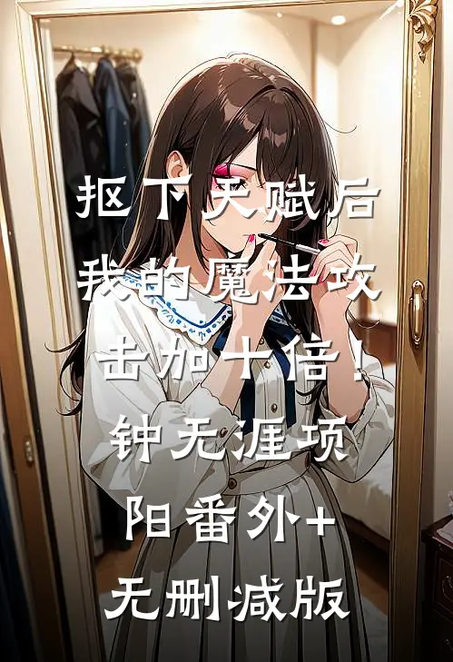 抠下天赋后，我的魔法攻击加十倍！钟无涯项阳番外+无删减版